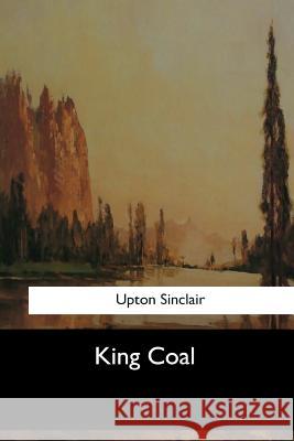 King Coal Upton Sinclair 9781546905134 Createspace Independent Publishing Platform