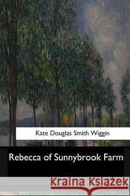Rebecca of Sunnybrook Farm Kate Douglas Smith Wiggin 9781546905561 Createspace Independent Publishing Platform