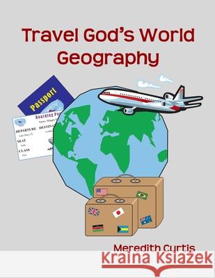 Travel God's World Geography Meredith Curtis 9781546907046 Createspace Independent Publishing Platform