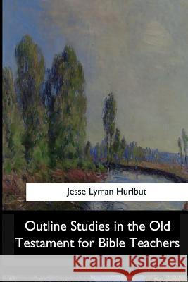 Outline Studies in the Old Testament for Bible Teachers Jesse Lyman Hurlbut 9781546909798