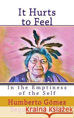 It Hurts to Feel: In the Emptiness of the Self Humberto Gomez Sequeira 9781546910428 Createspace Independent Publishing Platform