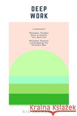 Deep Work: 2 Manuscripts: Minimalist - The Best Ways to Simplify Your Work Life, Minimalist - Finances and Budgeting The Minimali Jackson, Ris 9781546912231 Createspace Independent Publishing Platform