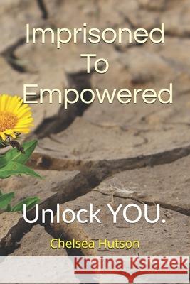 Imprisoned To Empowered: Unlock YOU. Chelsea Hutson 9781546912408