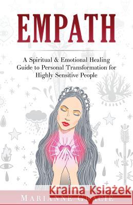 Empath: A Spiritual & Emotional Healing Guide to Personal Transformation for Highly Sensitive People Marianne Gracie 9781546919834