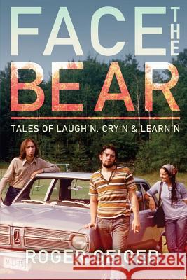 Face the Bear: Tales of Laugh'n, Cry'n & Learn'n Roger Geiger 9781546927266
