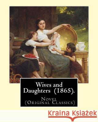 Wives and Daughters (1865). By: Elizabeth Gaskell: Novel (Original Classics) Gaskell, Elizabeth Cleghorn 9781546927891 Createspace Independent Publishing Platform