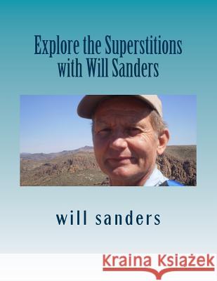 Explore the Superstitions with Will Sanders Will Sanders 9781546928065 Createspace Independent Publishing Platform