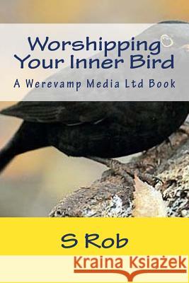 Worshipping Your Inner Bird S. Rob 9781546928133 Createspace Independent Publishing Platform