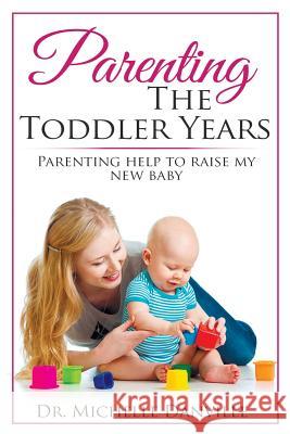 Parenting The Toddler Years: Parenting help to raise my new baby Michelle Danville 9781546928256