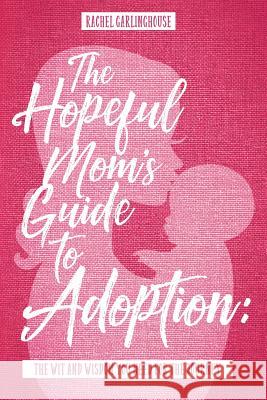 The Hopeful Mom's Guide to Adoption: The Wit & Wisdom You Need for the Journey Rachel Garlinghouse 9781546929918 Createspace Independent Publishing Platform