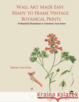 Wall Art Made Easy: Ready to Frame Vintage Botanical Prints: 30 Beautiful Illustrations to Transform Your Home Barbara Ann Kirby 9781546930280 Createspace Independent Publishing Platform