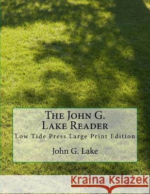 The John G. Lake Reader: Low Tide Press Large Print Edition John G. Lake 9781546930358 Createspace Independent Publishing Platform