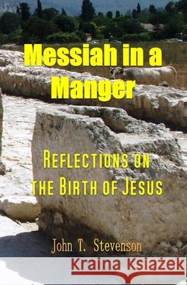 Messiah in a Manger: Reflections on the Birth of Jesus John T. Stevenson 9781546931188