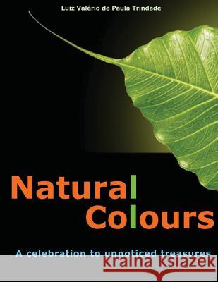 Natural Colours: A celebration to unnoticed treasures Trindade, Luiz Valerio de Paula 9781546931546 Createspace Independent Publishing Platform