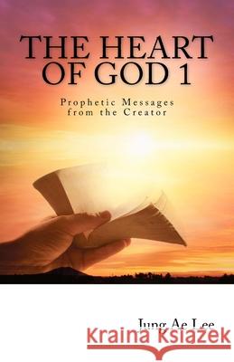 The Heart of God: Prophetic Messages from the Creator Jung Ae Lee Eun Mook Lim 9781546935292 Createspace Independent Publishing Platform