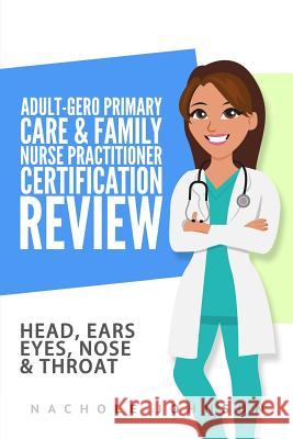 Adult-Gero Primary Care and Family Nurse Practitioner Certification Review: Head, Eyes, Ears, Nose and Throat Nachole Johnson 9781546936121