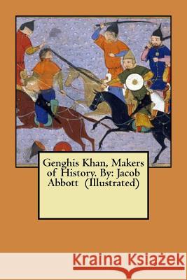 Genghis Khan, Makers of History. By: Jacob Abbott (Illustrated) Abbott, Jacob 9781546941811 Createspace Independent Publishing Platform