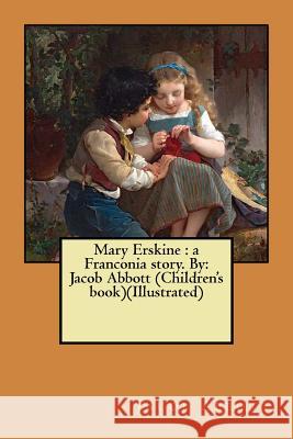 Mary Erskine: a Franconia story. By: Jacob Abbott (Children's book)(Illustrated) Abbott, Jacob 9781546942238 Createspace Independent Publishing Platform