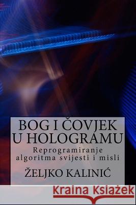 Bog I Covjek U Hologramu: Reprogramiranje Algoritma Svijesti I Misli Zeljko Kalinic 9781546942818 Createspace Independent Publishing Platform