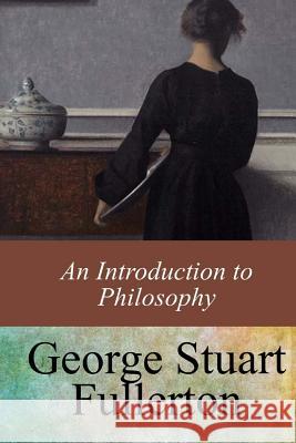 An Introduction to Philosophy George Stuart Fullerton 9781546946670 Createspace Independent Publishing Platform