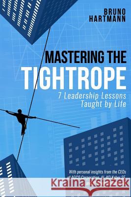 Mastering the Tightrope: 7 Leadership Lessons Taught by Life Bruno Hartmann 9781546950073 Createspace Independent Publishing Platform