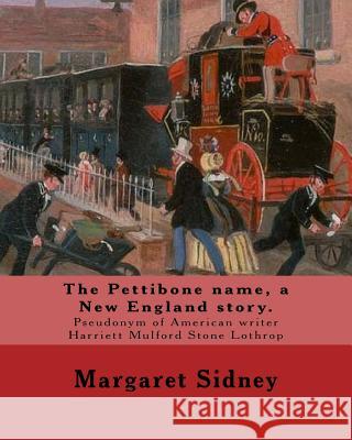 The Pettibone name, a New England story. By: Margaret Sidney: Margaret Sidney was the pseudonym of American writer Harriett Mulford Stone Lothrop (Jun Sidney, Margaret 9781546950370 Createspace Independent Publishing Platform
