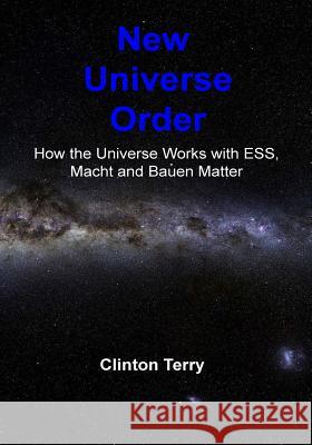 New Universe Order: How the Universe Works with Ess, Macht and Bauen Matter Mr Clinton J. Terry 9781546952404