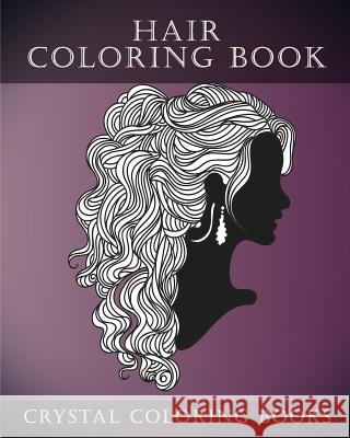 Hair Coloring Book For Adults: A Stress Relief Adult Coloring Book Containing 30 Hairstyle Coloring Pages. Crystal Coloring Books 9781546953241 Createspace Independent Publishing Platform
