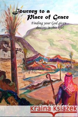 Journey to a Place of Grace: Finding your God given destiny in this life! Woodard, Jim 9781546955016