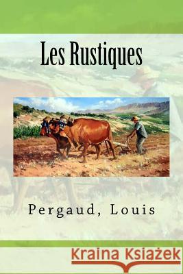 Les Rustiques Pergaud Louis Sir Angels 9781546956730 Createspace Independent Publishing Platform