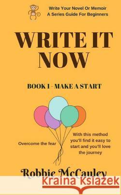 Write It Now, Book 1 Make A Start: Overcome the fear. With this method you'll find it easy to start and you'll love the journey McCauley, Robbie 9781546957874 Createspace Independent Publishing Platform