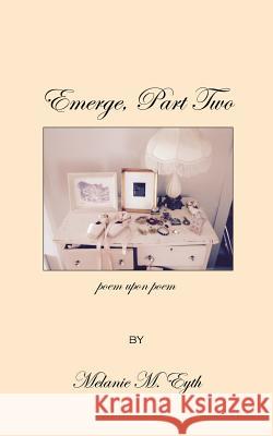 Emerge, Part Two, Poem Upon Poem Melanie M. Eyth 9781546958291