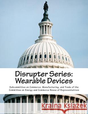 Disrupter Series: Wearable Devices Manufacturing Subcommitte 9781546958505 Createspace Independent Publishing Platform