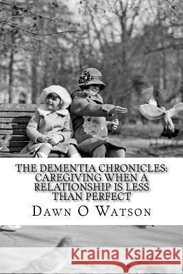 The Dementia Chronicles: Caregiving When a Relationship is Less Than Perfect Watson, Dawn O. 9781546966197 Createspace Independent Publishing Platform