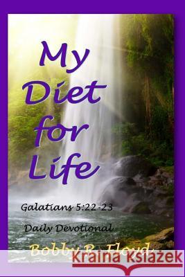 My Diet for Life: Galatians 5:22-23 Bobby R. Floyd Theresa J. Nichols 9781546966364 Createspace Independent Publishing Platform