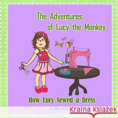 How Lucy Sewed a Dress.The Adventures of Lucy the Monkey: Children's book about funny Lucy the monkey and her friends, Book for kids Anna Taylor 9781546967736