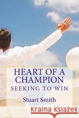 Seeking to Win: Developing the heart of a Champion Smith, Stuart E. 9781546969976