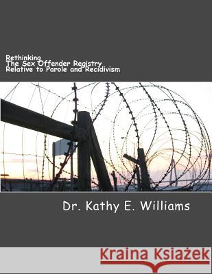 Rethinking the Sex Offender Registry Relative to Parole and Recidivism Kathy E. Williams 9781546971856