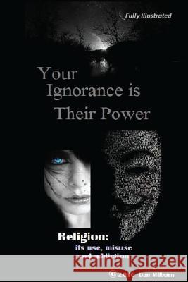 Your Ignorance is their Power (black and white): Reigion: Its use, misuse and addiction Milburn, Dan 9781546973041 Createspace Independent Publishing Platform