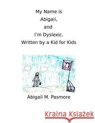 My Name is Abigail, and I'm Dyslexic: Written by a Kid for Kids Pasmore, Abigail M. 9781546974666