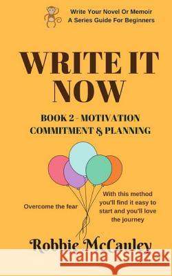 Write it Now - Book 2 Motivation, Commitment, and Planning: Overcome the fear. With this method you'll find it easy to start and you'll love the journ McCauley, Robbie 9781546978107