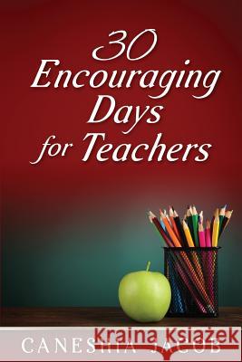 30 Encouraging Days for Teachers Caneshia C. Jacob 9781546978718 Createspace Independent Publishing Platform