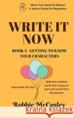 Write it Now. Book 4 - Getting to Know Your Characters: Overcome the Fear. With this method you'll find it easy to start and you'll love the journey. McCauley, Robbie 9781546978985