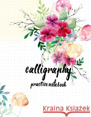 Calligraphy Practice NoteBook: Hand Lettering: Calligraphy Workbook: Watercolor Flower: (Training, Exercises and Practice: Lettering calligraphy. Cal Log Book Corner 9781546981107 Createspace Independent Publishing Platform