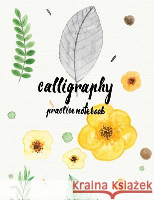 Calligraphy Practice NoteBook: Hand Lettering: Calligraphy Workbook: Watercolor Flower Yellow: (Training, Exercises and Practice: Lettering calligrap Log Book Corner 9781546981404 Createspace Independent Publishing Platform