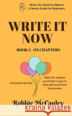 Write it Now. Book 5 On Chapters: Overcome the fear. With this method you'll find it easy to start and you'll love the journey. McCauley, Robbie 9781546981770 Createspace Independent Publishing Platform
