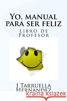 Yo, manual para ser feliz: Libro del profesor Hernandex, J. Tarruella 9781546984368 Createspace Independent Publishing Platform