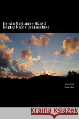 Interesting (but Incomplete) History of Indigenous Peoples of the Amazon Region Stehr, Emily 9781546984788 Createspace Independent Publishing Platform