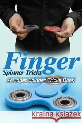 Finger Spinner Tricks: A Fidget Spinner Tricks Book; Epic Tricks For Use With Your Fidget Spinner, Fidget Spinner, Hand Spinner or Tri Spinne Epic Kids Books Ltd 9781546985433 Createspace Independent Publishing Platform