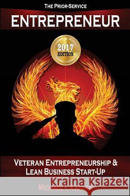 The Prior-Service Entrepreneur: Veteran Entrepreneurship and Lean Business Start-Up Michael I. Kaplan 9781546986690 Createspace Independent Publishing Platform